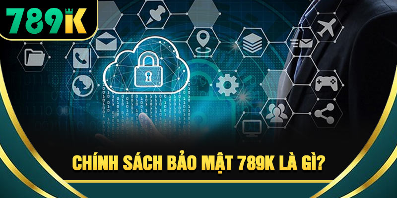 Chính Sách Bảo Mật 789K - An Toàn Dữ Liệu Người Chơi 