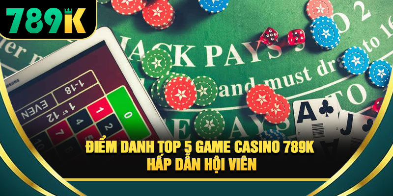 Casino 789K - Sảnh Game Trực Tuyến Uy Tín Cho Hội Viên