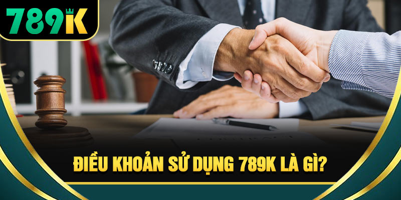 Điều Khoản Sử Dụng 789K Năm 2026 Cần Đọc Kỹ Trước