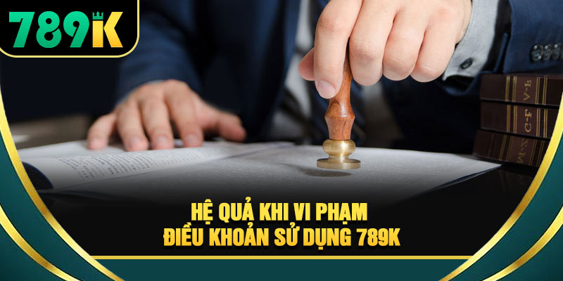 Điều Khoản Sử Dụng 789K Năm 2026 Cần Đọc Kỹ Trước
