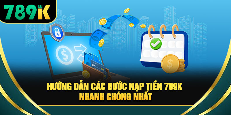 Nạp Tiền 789K - 4 Bước Giao Dịch Nhanh Và An Toàn 