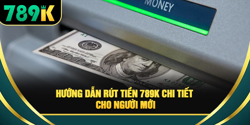 Rút Tiền 789K - Cách Giao Dịch Nhanh Và An Toàn Hiện Nay