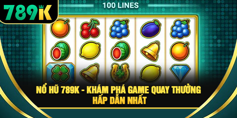 Nổ Hũ 789K - Khám Phá Game Quay Thưởng Hấp Dẫn Nhất