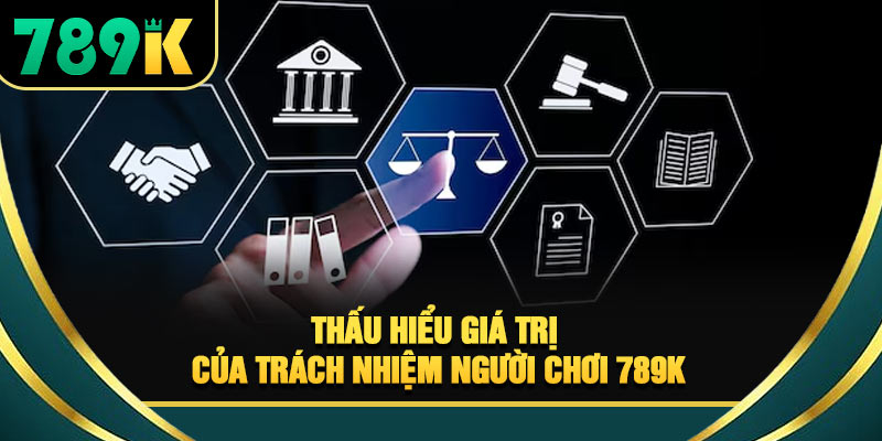 Trách Nhiệm Người Chơi 789K - Nguyên Tắc An Toàn 2026 