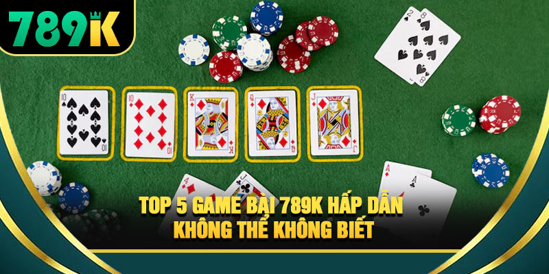 Game Bài 789K - Trải Nghiệm Sòng Bài Online Thưởng Khủng